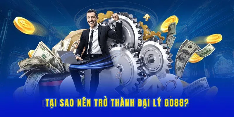 Lý do nên chọn trở thành cấp đại lý GO88